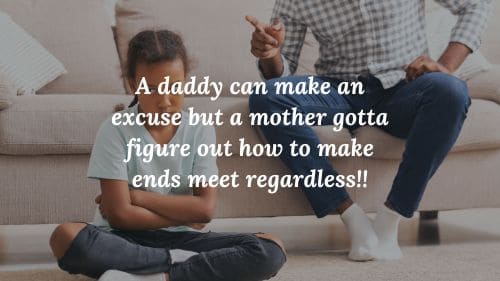 A daddy can make an excuse but a mother gotta figure out how to make ends meet regardless!!
