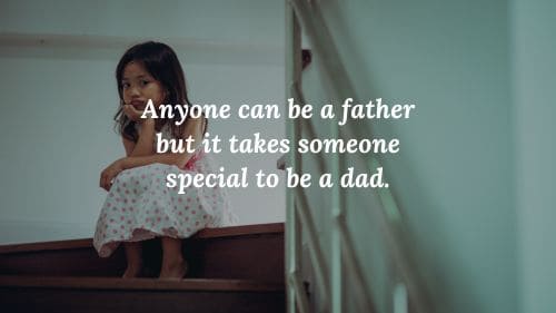 Anyone can be a father but it takes someone special to be a dad.