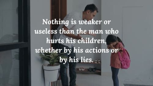 Nothing is weaker or useless than the man who hurts his children, whether by his actions or by his lies.